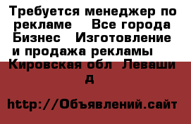 Требуется менеджер по рекламе! - Все города Бизнес » Изготовление и продажа рекламы   . Кировская обл.,Леваши д.